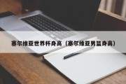 塞尔维亚世界杯身高（塞尔维亚男篮身高）