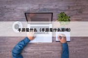手游是什么（手游是什么游戏）