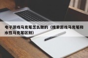电子游戏马克笔怎么做的（搜索游戏马克笔和水性马克笔区别）
