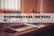 电子游戏韩语表达什么意思（韩语 电竞怎么说）