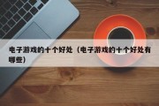 电子游戏的十个好处（电子游戏的十个好处有哪些）