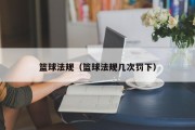 篮球法规（篮球法规几次罚下）