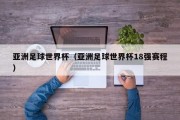 亚洲足球世界杯（亚洲足球世界杯18强赛程）