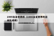 1995女足世界杯（1995女足世界杯日本队成绩）