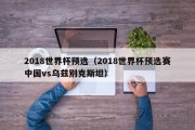 2018世界杯预选（2018世界杯预选赛中国vs乌兹别克斯坦）
