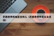 巴西世界杯抽签主持人（巴西世界杯走红女主持）