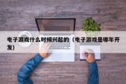电子游戏什么时候兴起的（电子游戏是哪年开发）