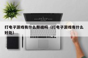 打电子游戏有什么弊端吗（打电子游戏有什么好处）