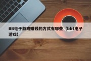 BB电子游戏赚钱的方式有哪些（bbt电子游戏）