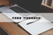 手游渠道（手游渠道通讯录）