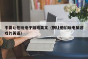 不要让他玩电子游戏英文（别让他们玩电脑游戏的英语）