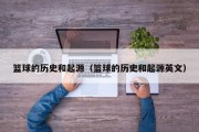 篮球的历史和起源（篮球的历史和起源英文）