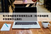电子游戏鄙视手势视频怎么做（电子游戏鄙视手势视频怎么做的）
