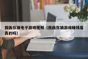 我画你猜电子游戏视频（我画你猜游戏赚钱是真的吗）