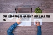 伊朗世界杯预选赛（伊朗世界杯预选赛免费直播）