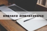 新神魔大陆手游（新神魔大陆手游客服电话）