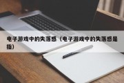 电子游戏中的失落感（电子游戏中的失落感是指）