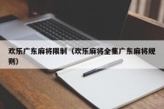 欢乐广东麻将限制（欢乐麻将全集广东麻将规则）