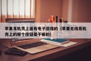苹果耳机壳上面有电子游戏的（苹果无线耳机壳上的那个按钮是干嘛的）