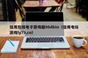 信用在线电子游戏趟98dbin（信用电玩游戏ly79,cn）