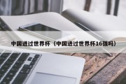 中国进过世界杯（中国进过世界杯16强吗）