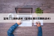 篮球二三联防战术（篮球比赛二三联防战术）
