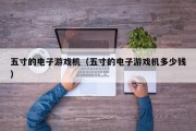 五寸的电子游戏机（五寸的电子游戏机多少钱）