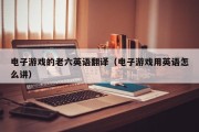 电子游戏的老六英语翻译（电子游戏用英语怎么讲）