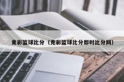 竟彩篮球比分（竞彩篮球比分即时比分网）