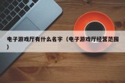 电子游戏厅有什么名字（电子游戏厅经营范围）