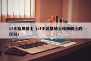 cf手游黑骑士（cf手游黑骑士和海骑士的区别）