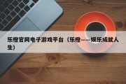 乐橙官网电子游戏平台（乐橙――娱乐成就人生）