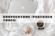 你赞成学生玩电子游戏吗（学生应不应该玩电子游戏作文）