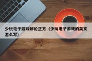 少玩电子游戏辩论正方（少玩电子游戏的英文怎么写）