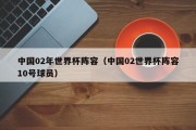 中国02年世界杯阵容（中国02世界杯阵容10号球员）