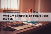 中学生玩电子游戏的坏处（初中生玩电子游戏弊大于利）