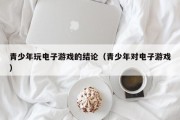 青少年玩电子游戏的结论（青少年对电子游戏）