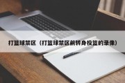 打篮球禁区（打篮球禁区前转身投篮的录像）