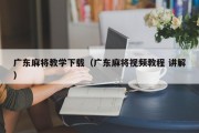 广东麻将教学下载（广东麻将视频教程 讲解）