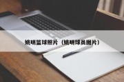 姚明篮球照片（姚明球员图片）