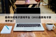 最爆分的电子游戏平台（2021最新电子游戏平台）