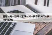 篮球一对一防守（篮球一对一防守和人盯人防守的区别）