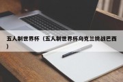 五人制世界杯（五人制世界杯乌克兰挑战巴西）
