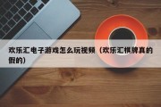 欢乐汇电子游戏怎么玩视频（欢乐汇棋牌真的假的）