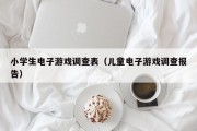 小学生电子游戏调查表（儿童电子游戏调查报告）