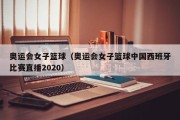 奥运会女子篮球（奥运会女子篮球中国西班牙比赛直播2020）