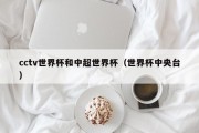 cctv世界杯和中超世界杯（世界杯中央台）