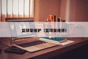 篮球架维护（篮球架维修）