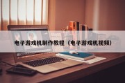 电子游戏机制作教程（电子游戏机视频）