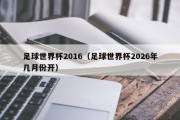 足球世界杯2016（足球世界杯2026年几月份开）